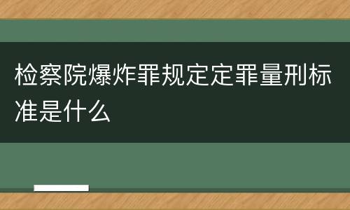 检察院爆炸罪规定定罪量刑标准是什么