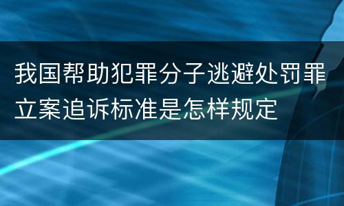 我国帮助犯罪分子逃避处罚罪立案追诉标准是怎样规定