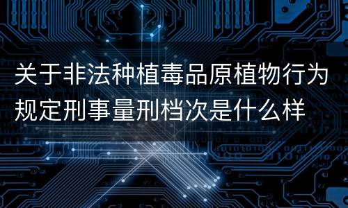 关于非法种植毒品原植物行为规定刑事量刑档次是什么样