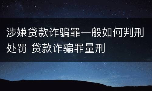 涉嫌贷款诈骗罪一般如何判刑处罚 贷款诈骗罪量刑