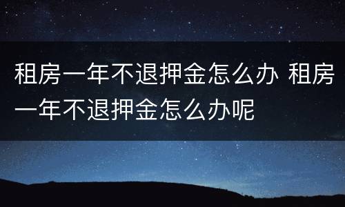 租房一年不退押金怎么办 租房一年不退押金怎么办呢