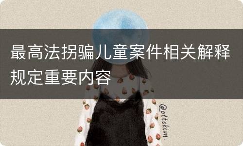 最高法拐骗儿童案件相关解释规定重要内容