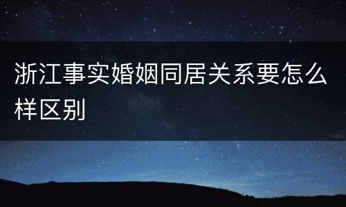 浙江事实婚姻同居关系要怎么样区别