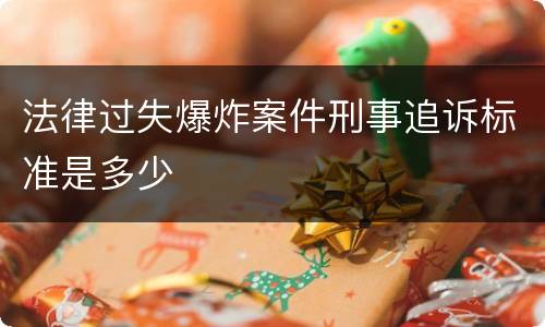 法律过失爆炸案件刑事追诉标准是多少