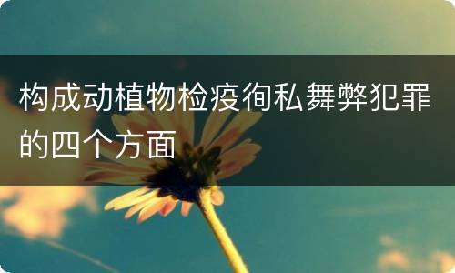 构成动植物检疫徇私舞弊犯罪的四个方面