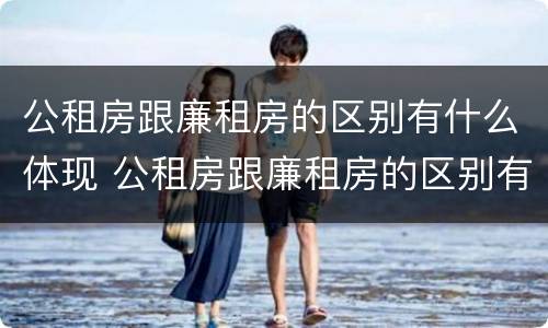 公租房跟廉租房的区别有什么体现 公租房跟廉租房的区别有什么体现呢