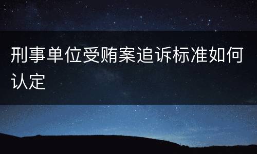 刑事单位受贿案追诉标准如何认定