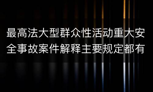 最高法大型群众性活动重大安全事故案件解释主要规定都有哪些