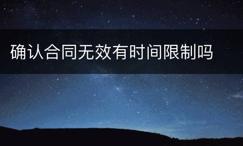 确认合同无效有时间限制吗