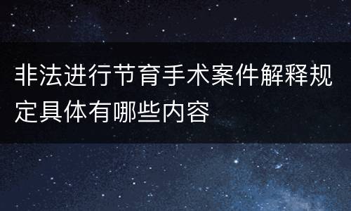 非法进行节育手术案件解释规定具体有哪些内容
