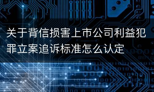 关于背信损害上市公司利益犯罪立案追诉标准怎么认定