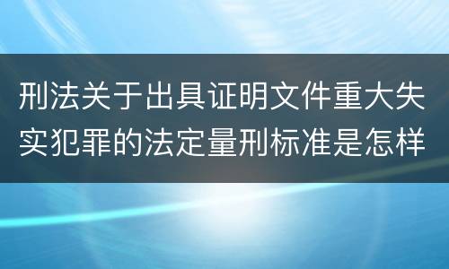 刑法关于出具证明文件重大失实犯罪的法定量刑标准是怎样的
