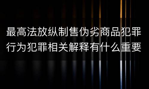 最高法放纵制售伪劣商品犯罪行为犯罪相关解释有什么重要规定