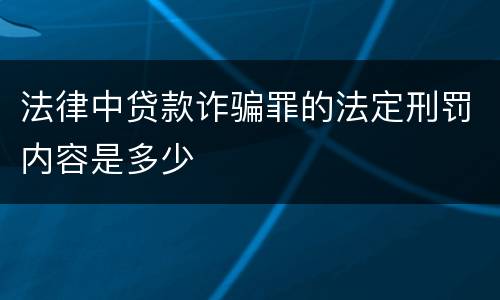 法律中贷款诈骗罪的法定刑罚内容是多少