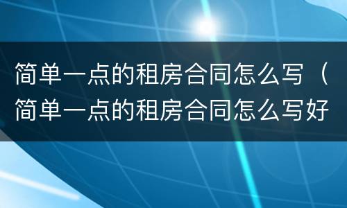 简单一点的租房合同怎么写（简单一点的租房合同怎么写好）