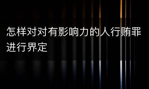 怎样对对有影响力的人行贿罪进行界定