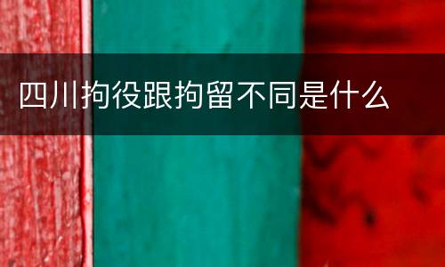 四川拘役跟拘留不同是什么