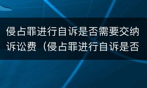 侵占罪进行自诉是否需要交纳诉讼费（侵占罪进行自诉是否需要交纳诉讼费用）