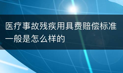 医疗事故残疾用具费赔偿标准一般是怎么样的