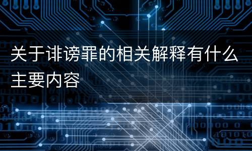 关于诽谤罪的相关解释有什么主要内容