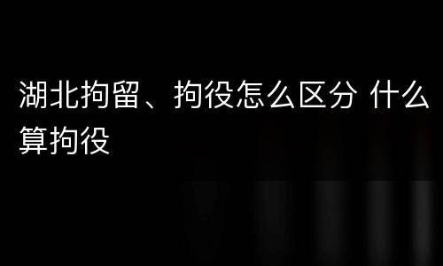 湖北拘留、拘役怎么区分 什么算拘役