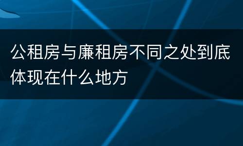 公租房与廉租房不同之处到底体现在什么地方