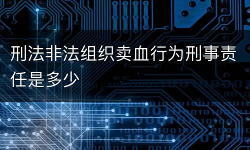 刑法非法组织卖血行为刑事责任是多少