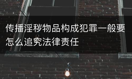 传播淫秽物品构成犯罪一般要怎么追究法律责任