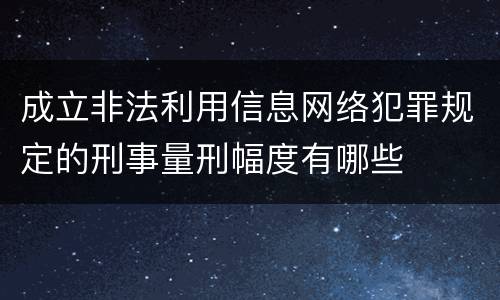 成立非法利用信息网络犯罪规定的刑事量刑幅度有哪些