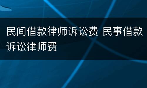 民间借款律师诉讼费 民事借款诉讼律师费