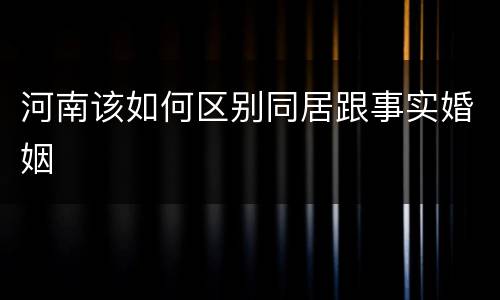 河南该如何区别同居跟事实婚姻