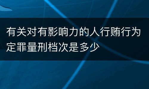 有关对有影响力的人行贿行为定罪量刑档次是多少