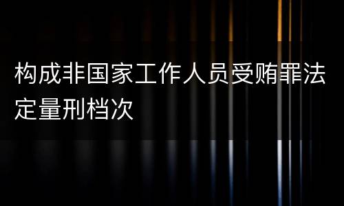 构成非国家工作人员受贿罪法定量刑档次
