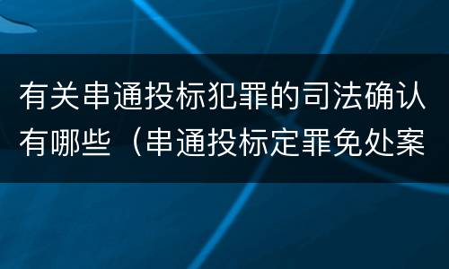 有关串通投标犯罪的司法确认有哪些（串通投标定罪免处案例）