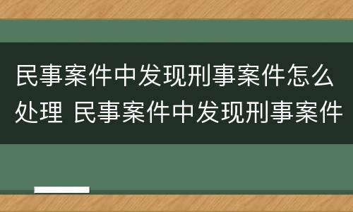 民事案件中发现刑事案件怎么处理 民事案件中发现刑事案件怎么处理好