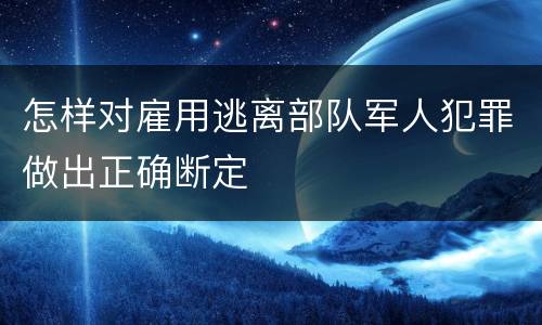 怎样对雇用逃离部队军人犯罪做出正确断定