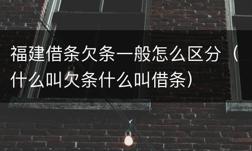 福建借条欠条一般怎么区分（什么叫欠条什么叫借条）