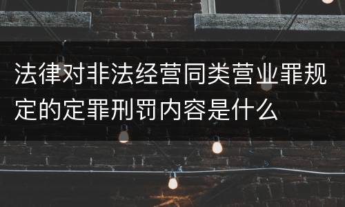 法律对非法经营同类营业罪规定的定罪刑罚内容是什么