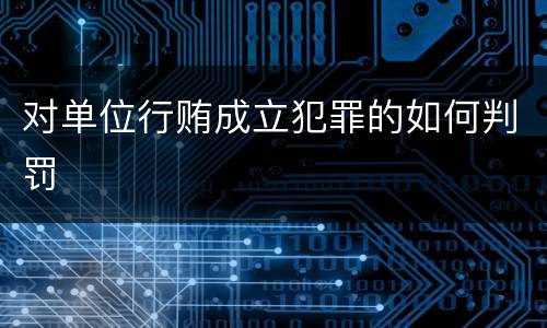 对单位行贿成立犯罪的如何判罚