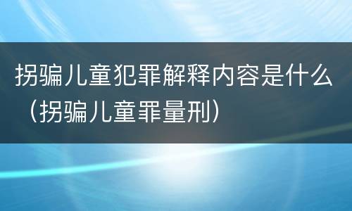 拐骗儿童犯罪解释内容是什么（拐骗儿童罪量刑）