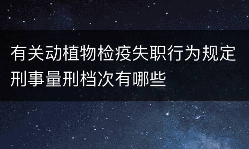 有关动植物检疫失职行为规定刑事量刑档次有哪些