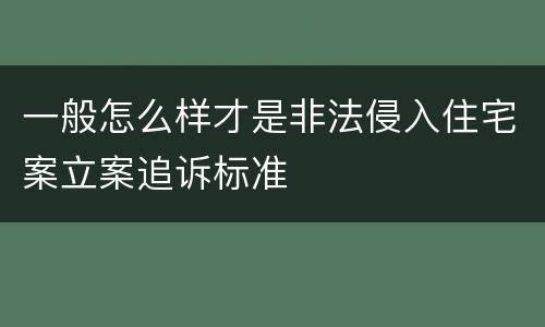 一般怎么样才是非法侵入住宅案立案追诉标准