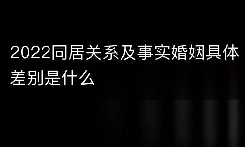 2022同居关系及事实婚姻具体差别是什么