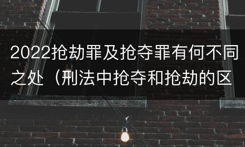 2022抢劫罪及抢夺罪有何不同之处（刑法中抢夺和抢劫的区别）