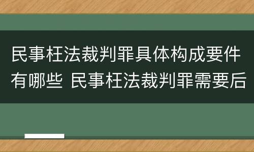 民事枉法裁判罪具体构成要件有哪些 民事枉法裁判罪需要后果