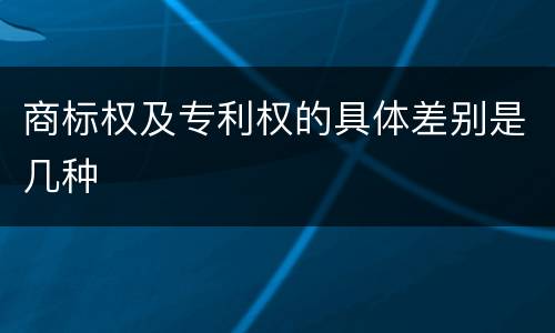 商标权及专利权的具体差别是几种
