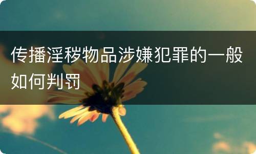 传播淫秽物品涉嫌犯罪的一般如何判罚