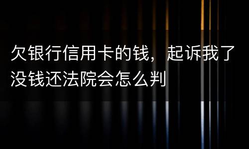 欠银行信用卡的钱，起诉我了没钱还法院会怎么判