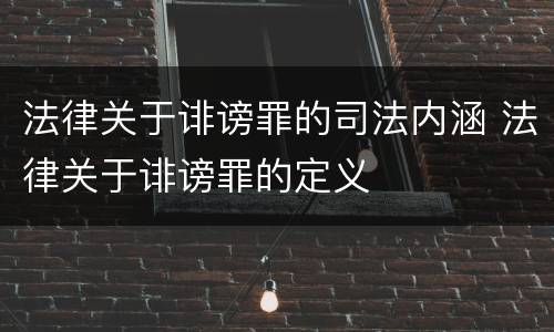 法律关于诽谤罪的司法内涵 法律关于诽谤罪的定义