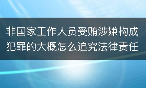 非国家工作人员受贿涉嫌构成犯罪的大概怎么追究法律责任